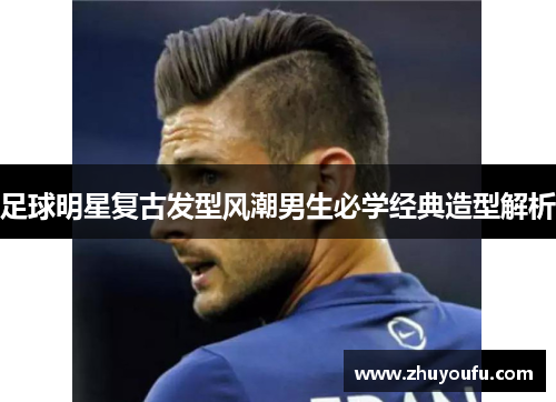 足球明星复古发型风潮男生必学经典造型解析