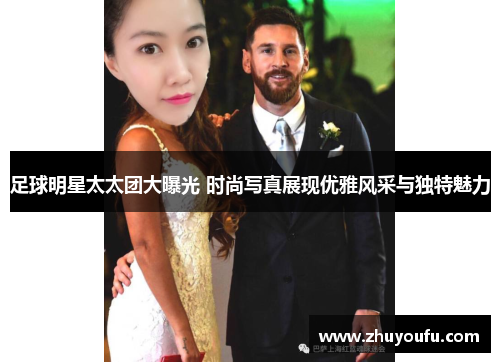 足球明星太太团大曝光 时尚写真展现优雅风采与独特魅力