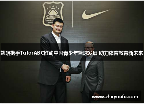 姚明携手TutorABC推动中国青少年篮球发展 助力体育教育新未来