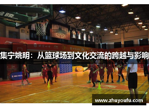 集宁姚明：从篮球场到文化交流的跨越与影响