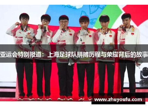亚运会特别报道：上海足球队拼搏历程与荣耀背后的故事