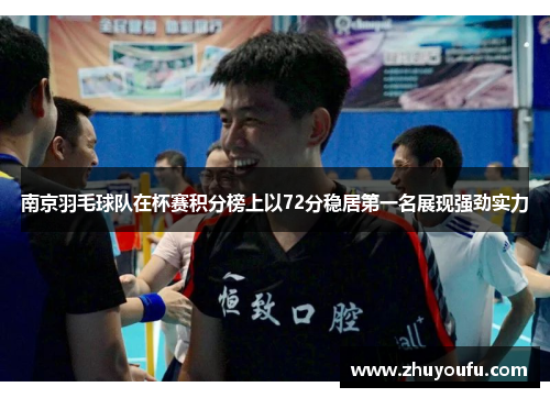 南京羽毛球队在杯赛积分榜上以72分稳居第一名展现强劲实力