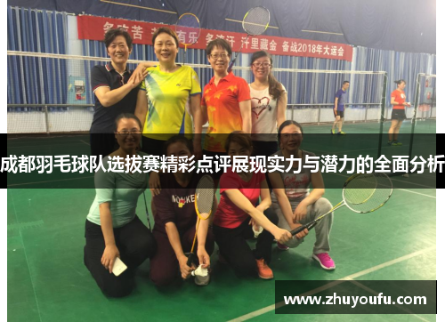 成都羽毛球队选拔赛精彩点评展现实力与潜力的全面分析
