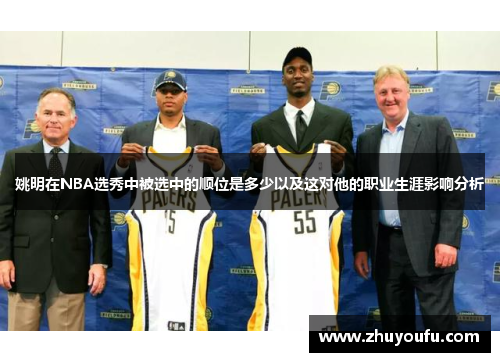 姚明在NBA选秀中被选中的顺位是多少以及这对他的职业生涯影响分析