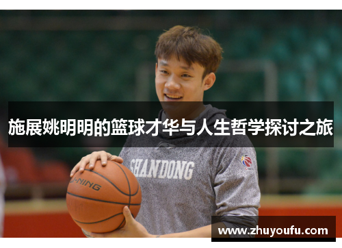 施展姚明明的篮球才华与人生哲学探讨之旅