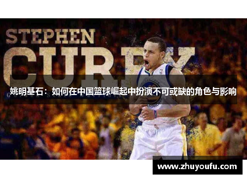 姚明基石：如何在中国篮球崛起中扮演不可或缺的角色与影响