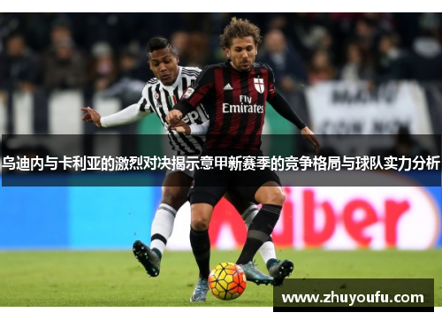 乌迪内与卡利亚的激烈对决揭示意甲新赛季的竞争格局与球队实力分析