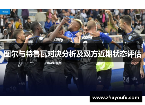 图尔与特鲁瓦对决分析及双方近期状态评估