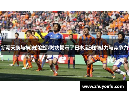 新泻天鹅与横滨的激烈对决揭示了日本足球的魅力与竞争力