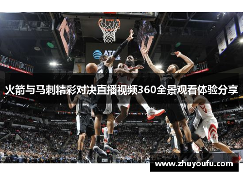 火箭与马刺精彩对决直播视频360全景观看体验分享