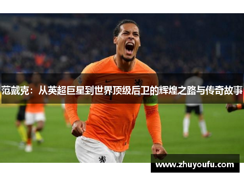 范戴克：从英超巨星到世界顶级后卫的辉煌之路与传奇故事